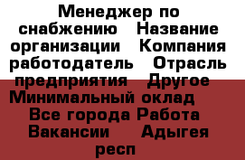 Менеджер по снабжению › Название организации ­ Компания-работодатель › Отрасль предприятия ­ Другое › Минимальный оклад ­ 1 - Все города Работа » Вакансии   . Адыгея респ.